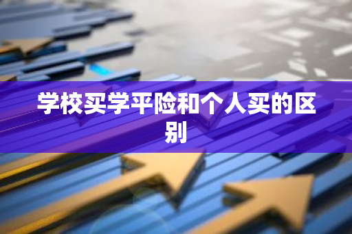 学校买学平险和个人买的区别