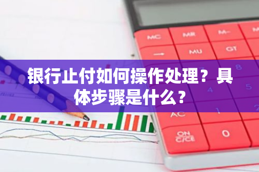 银行止付如何操作处理？具体步骤是什么？