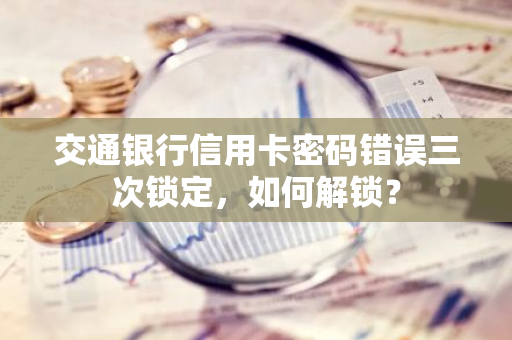 交通银行信用卡密码错误三次锁定，如何解锁？
