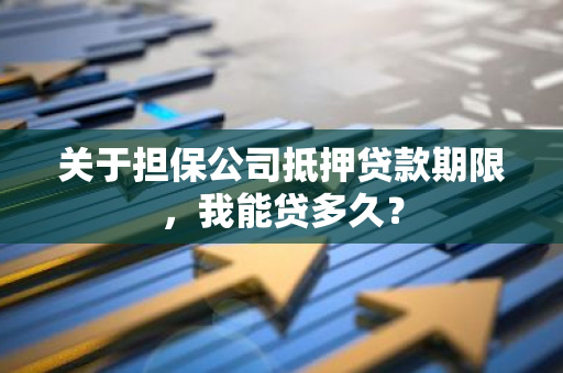 关于担保公司抵押贷款期限，我能贷多久？
