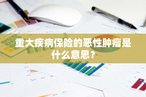 重大疾病保险的恶性肿瘤是什么意思？