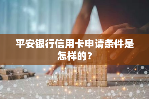 平安银行信用卡申请条件是怎样的？