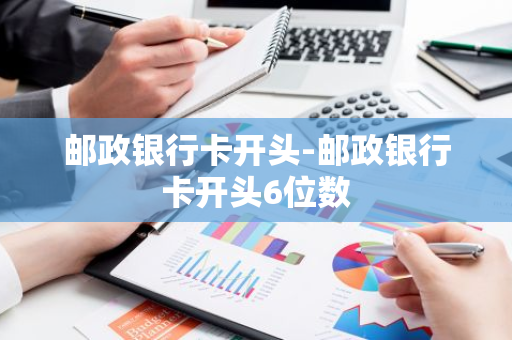 邮政银行卡开头-邮政银行卡开头6位数