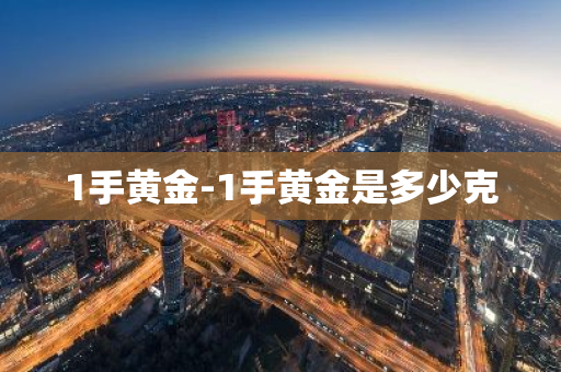 1手黄金-1手黄金是多少克