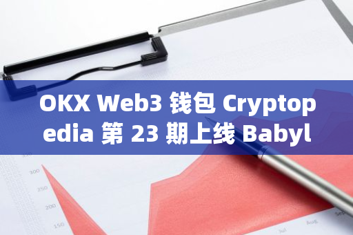 OKX Web3 钱包 Cryptopedia 第 23 期上线 Babylon 专场、并同步开启 Babylon 玩法专区 Playhub