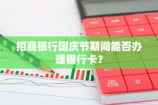 招商银行国庆节期间能否办理银行卡？