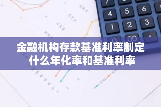 金融机构存款基准利率制定 什么年化率和基准利率