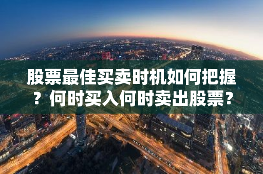 股票最佳买卖时机如何把握？何时买入何时卖出股票？