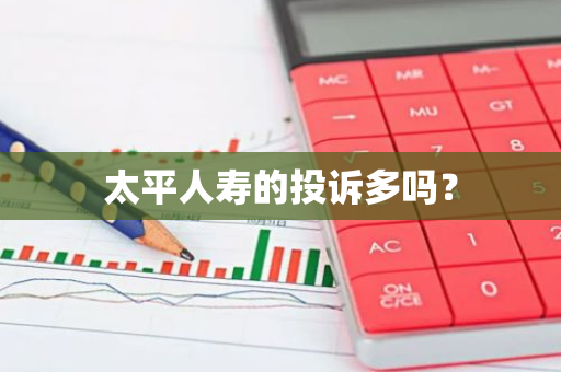 太平人寿的投诉多吗？