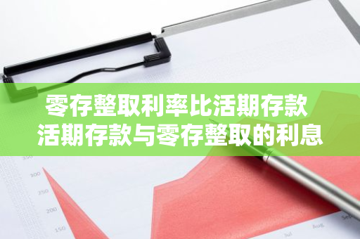零存整取利率比活期存款 活期存款与零存整取的利息差是多少