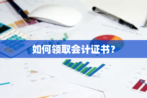 如何领取会计证书？