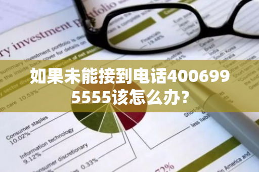 如果未能接到电话4006995555该怎么办？