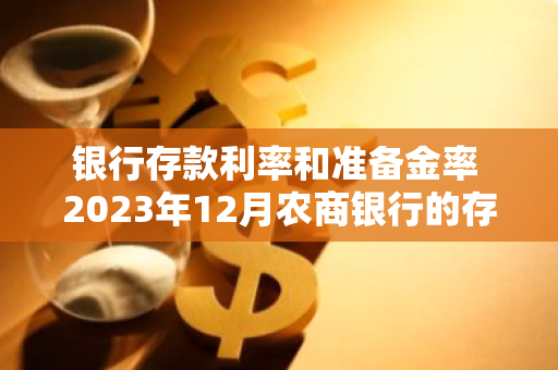 银行存款利率和准备金率 2023年12月农商银行的存款利率