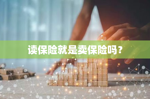 读保险就是卖保险吗？
