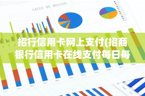 招行信用卡网上支付(招商银行信用卡在线支付每日每笔限额是多少)