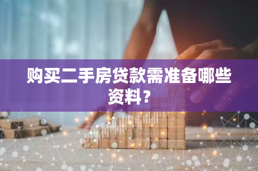 购买二手房贷款需准备哪些资料？