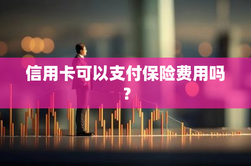 信用卡可以支付保险费用吗？