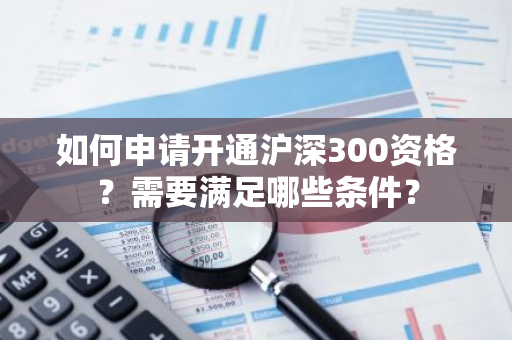 如何申请开通沪深300资格？需要满足哪些条件？