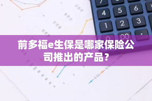 前多福e生保是哪家保险公司推出的产品？