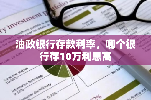 油政银行存款利率，哪个银行存10万利息高