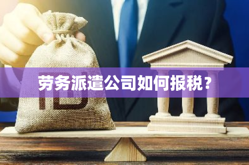 劳务派遣公司如何报税？