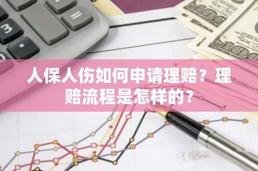 人保人伤如何申请理赔？理赔流程是怎样的？