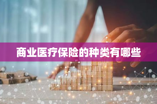 商业医疗保险的种类有哪些