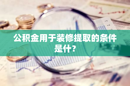 公积金用于装修提取的条件是什？