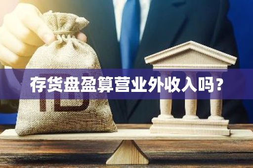 存货盘盈算营业外收入吗？