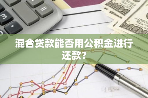 混合贷款能否用公积金进行还款？