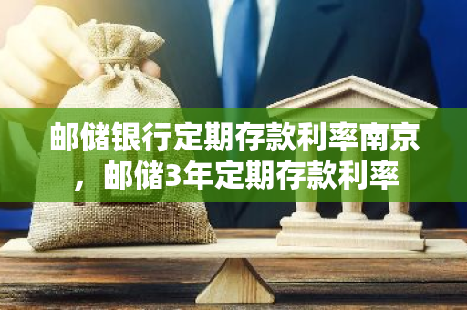 邮储银行定期存款利率南京，邮储3年定期存款利率