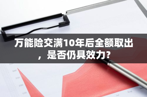 万能险交满10年后全额取出，是否仍具效力？