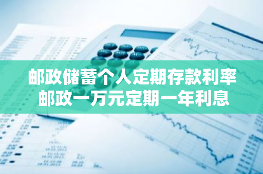 邮政储蓄个人定期存款利率 邮政一万元定期一年利息多少