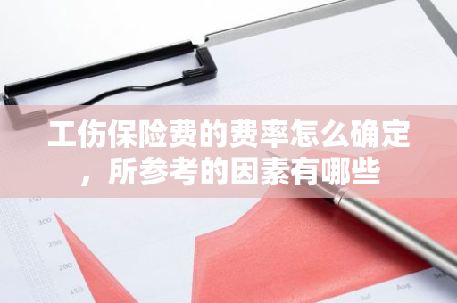 工伤保险费的费率怎么确定，所参考的因素有哪些