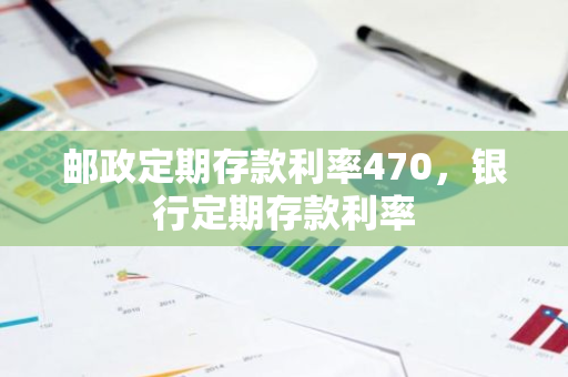 邮政定期存款利率470，银行定期存款利率