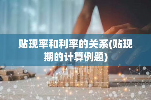 贴现率和利率的关系(贴现期的计算例题)