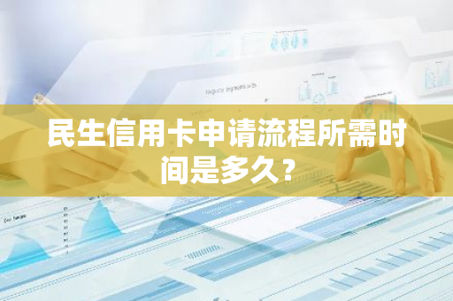 民生信用卡申请流程所需时间是多久？
