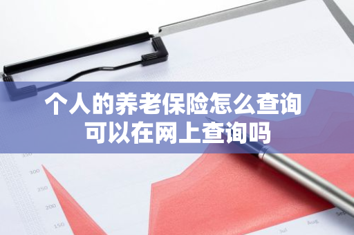 个人的养老保险怎么查询 可以在网上查询吗