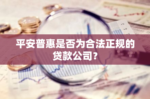 平安普惠是否为合法正规的贷款公司？