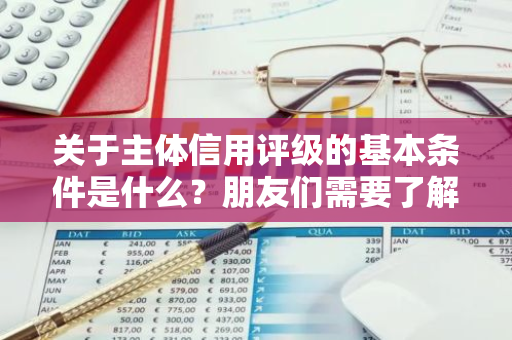 关于主体信用评级的基本条件是什么？朋友们需要了解哪些要求？