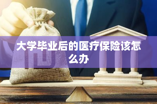 大学毕业后的医疗保险该怎么办