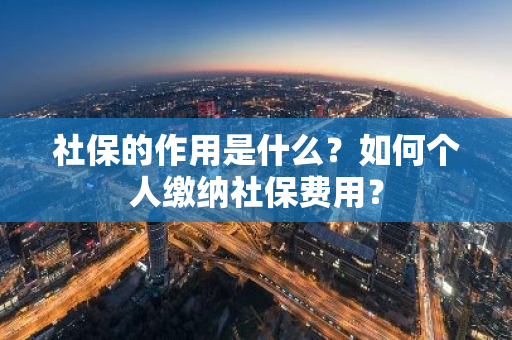 社保的作用是什么？如何个人缴纳社保费用？