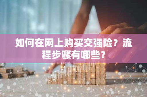 如何在网上购买交强险？流程步骤有哪些？