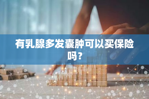 有乳腺多发囊肿可以买保险吗？