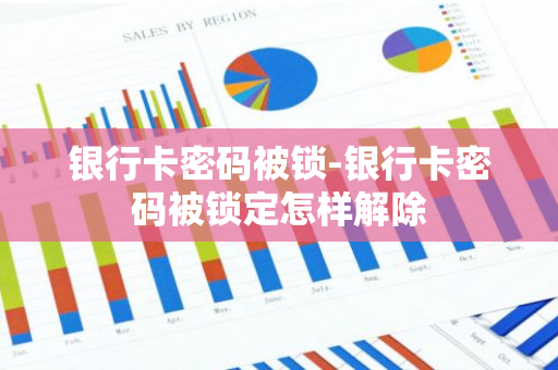 银行卡密码被锁-银行卡密码被锁定怎样解除