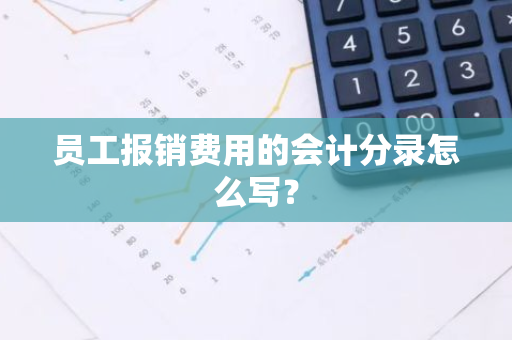 员工报销费用的会计分录怎么写？