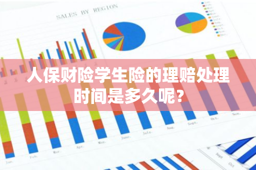 人保财险学生险的理赔处理时间是多久呢？