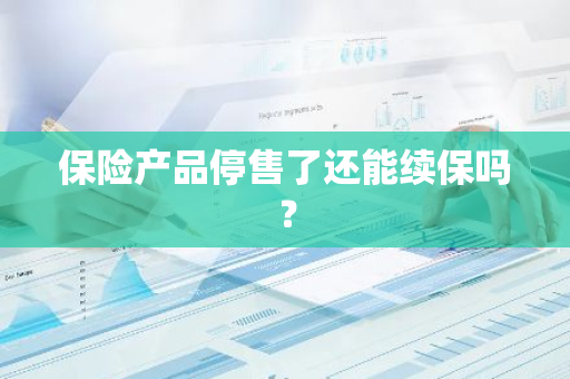 保险产品停售了还能续保吗？