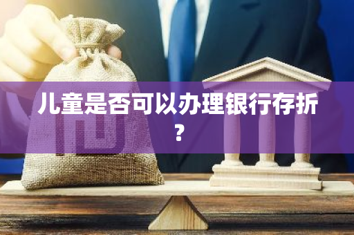 儿童是否可以办理银行存折？