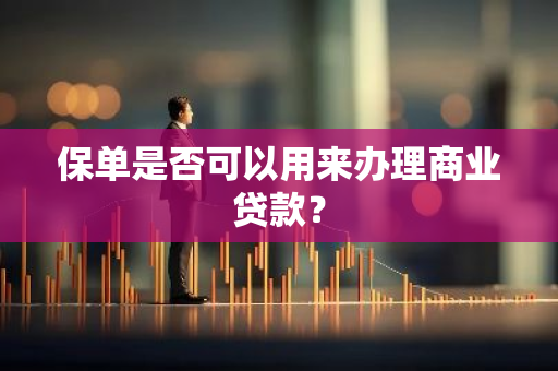 保单是否可以用来办理商业贷款？